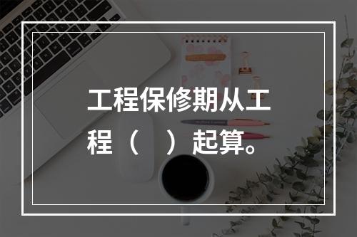 工程保修期从工程（　）起算。