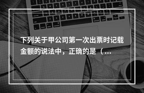 下列关于甲公司第一次出票时记载金额的说法中，正确的是（ ）。