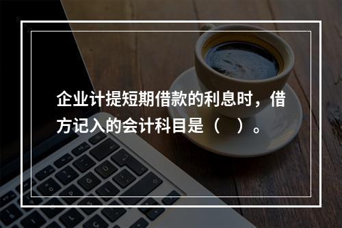 企业计提短期借款的利息时，借方记入的会计科目是（　）。