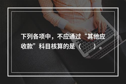 下列各项中，不应通过“其他应收款”科目核算的是（　　）。