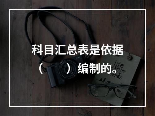 科目汇总表是依据（　　）编制的。