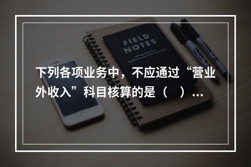 下列各项业务中，不应通过“营业外收入”科目核算的是（　）。