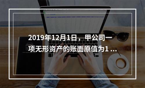 2019年12月1日，甲公司一项无形资产的账面原值为1 60