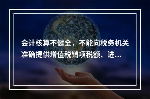 会计核算不健全，不能向税务机关准确提供增值税销项税额、进项税