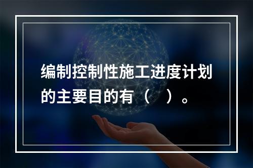 编制控制性施工进度计划的主要目的有（　）。