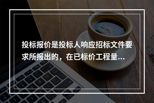 投标报价是投标人响应招标文件要求所报出的，在已标价工程量清单