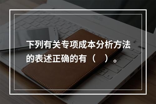 下列有关专项成本分析方法的表述正确的有（　）。