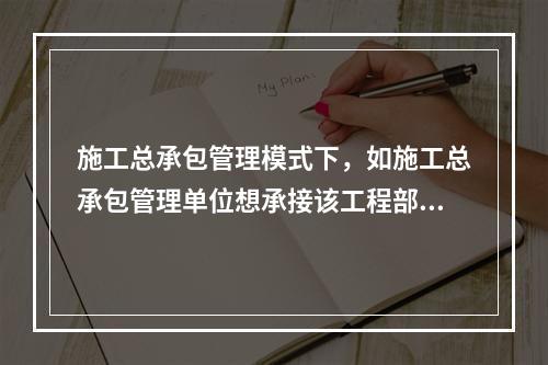 施工总承包管理模式下，如施工总承包管理单位想承接该工程部分工