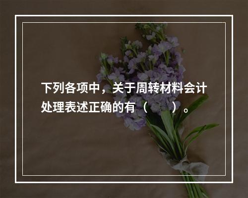 下列各项中，关于周转材料会计处理表述正确的有（　　）。