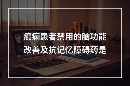 癫痫患者禁用的脑功能改善及抗记忆障碍药是