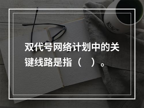 双代号网络计划中的关键线路是指（　）。