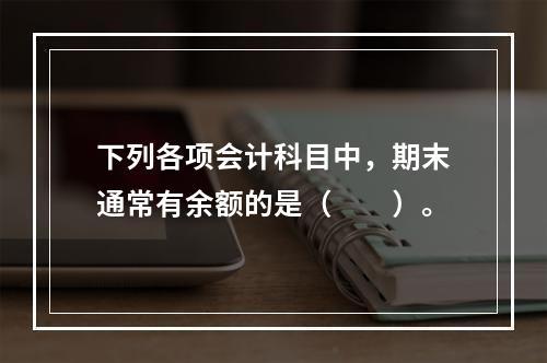 下列各项会计科目中，期末通常有余额的是（　　）。