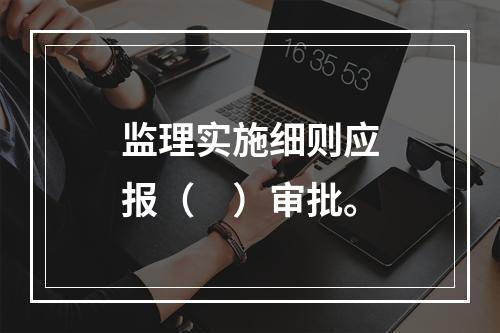 监理实施细则应报（　）审批。