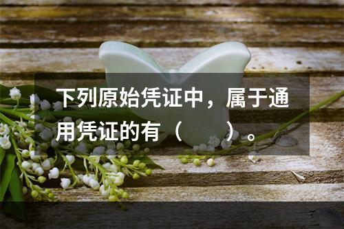 下列原始凭证中，属于通用凭证的有（　　）。