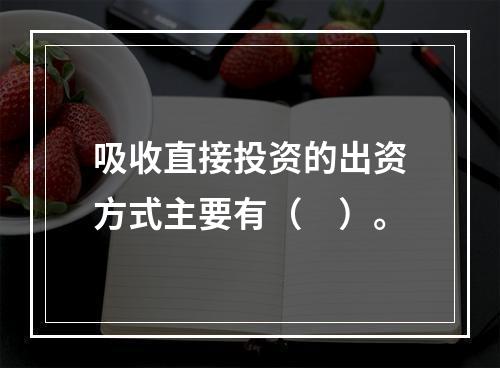 吸收直接投资的出资方式主要有（　）。