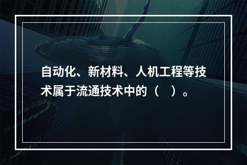 自动化、新材料、人机工程等技术属于流通技术中的（　）。