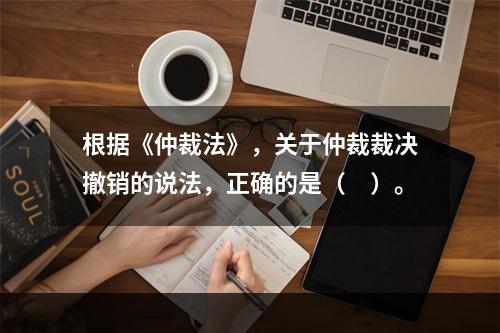 根据《仲裁法》，关于仲裁裁决撤销的说法，正确的是（　）。