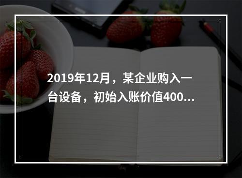 2019年12月，某企业购入一台设备，初始入账价值400万元