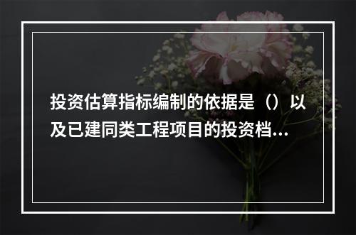 投资估算指标编制的依据是（）以及已建同类工程项目的投资档案资