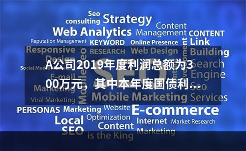 A公司2019年度利润总额为300万元，其中本年度国债利息收
