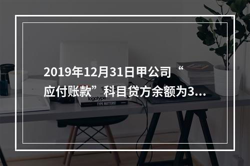 2019年12月31日甲公司“应付账款”科目贷方余额为300