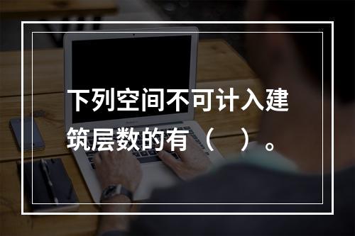 下列空间不可计入建筑层数的有（　）。