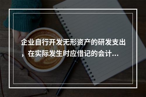 企业自行开发无形资产的研发支出，在实际发生时应借记的会计科目