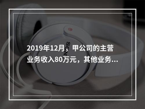 2019年12月，甲公司的主营业务收入80万元，其他业务收入