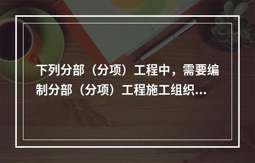 下列分部（分项）工程中，需要编制分部（分项）工程施工组织设计