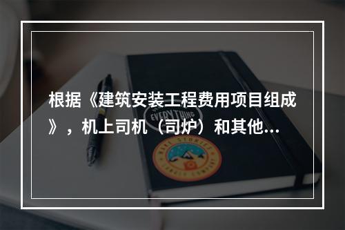 根据《建筑安装工程费用项目组成》，机上司机（司炉）和其他操作