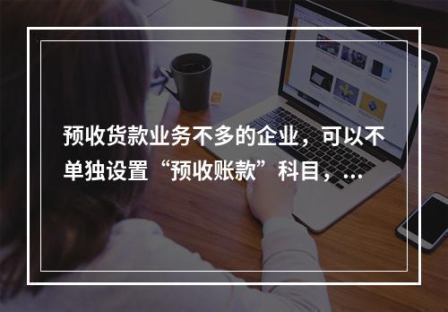 预收货款业务不多的企业，可以不单独设置“预收账款”科目，其所