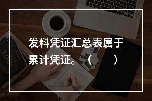 发料凭证汇总表属于累计凭证。（　　）