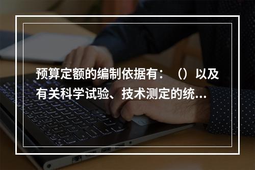 预算定额的编制依据有：（）以及有关科学试验、技术测定的统计分