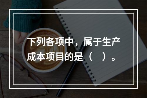 下列各项中，属于生产成本项目的是（　）。