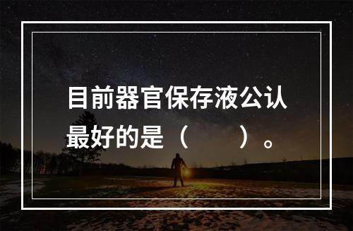 目前器官保存液公认最好的是（　　）。