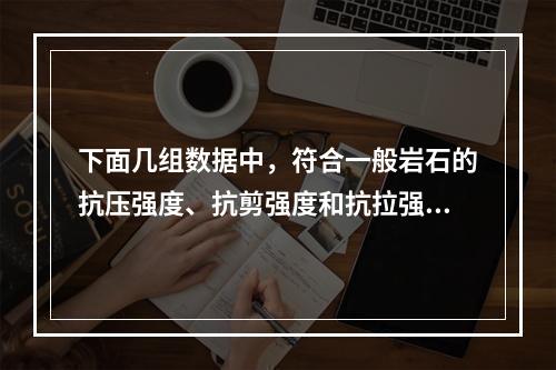 下面几组数据中，符合一般岩石的抗压强度、抗剪强度和抗拉强度的