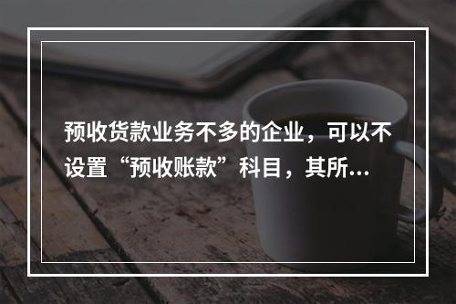 预收货款业务不多的企业，可以不设置“预收账款”科目，其所发生