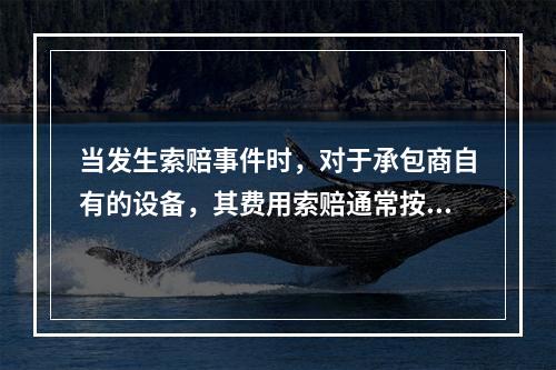 当发生索赔事件时，对于承包商自有的设备，其费用索赔通常按照（