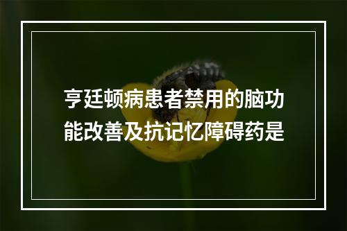 亨廷顿病患者禁用的脑功能改善及抗记忆障碍药是