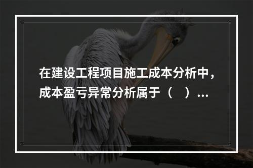 在建设工程项目施工成本分析中，成本盈亏异常分析属于（　）方法