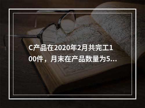 C产品在2020年2月共完工100件，月末在产品数量为50件