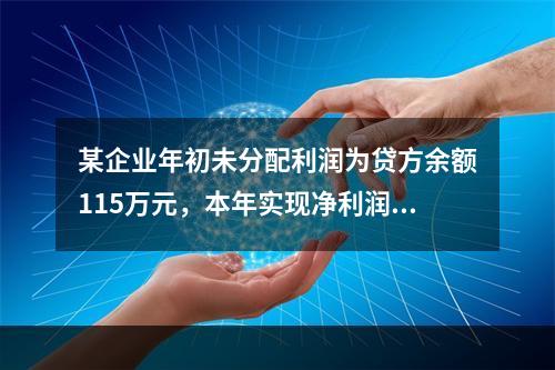 某企业年初未分配利润为贷方余额115万元，本年实现净利润45