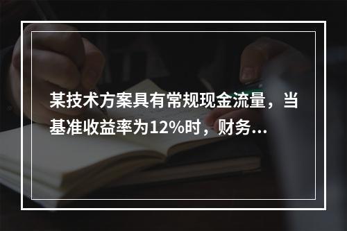 某技术方案具有常规现金流量，当基准收益率为12%时，财务净现