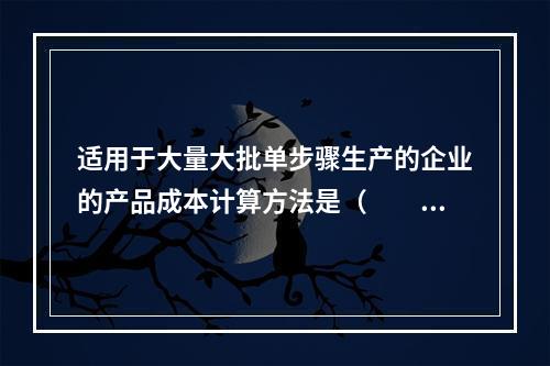 适用于大量大批单步骤生产的企业的产品成本计算方法是（　　）。