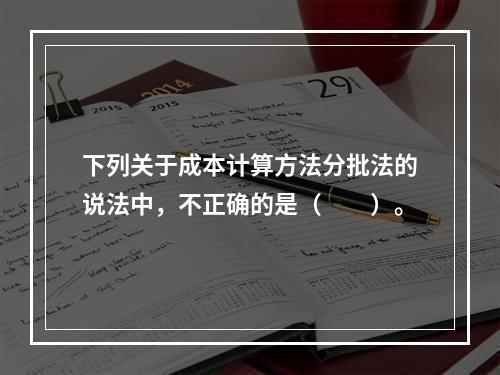 下列关于成本计算方法分批法的说法中，不正确的是（　　）。