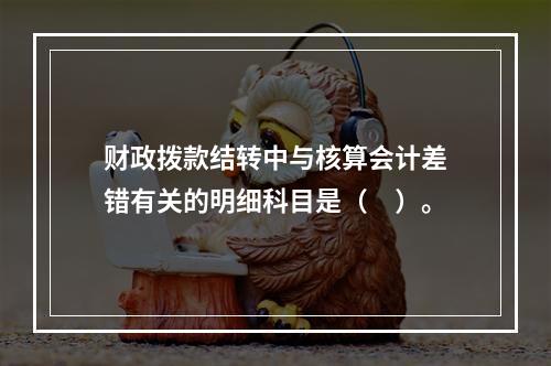 财政拨款结转中与核算会计差错有关的明细科目是（　）。