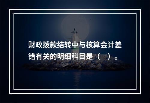 财政拨款结转中与核算会计差错有关的明细科目是（　）。