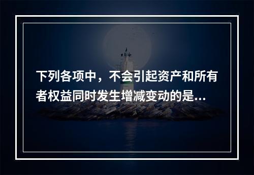 下列各项中，不会引起资产和所有者权益同时发生增减变动的是(　