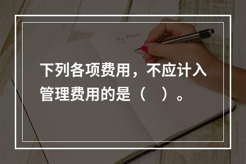 下列各项费用，不应计入管理费用的是（　）。