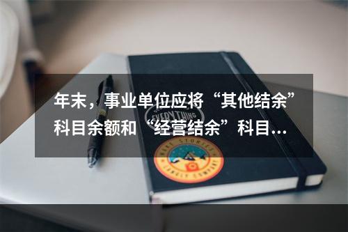 年末，事业单位应将“其他结余”科目余额和“经营结余”科目贷方